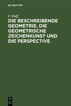 Die beschreibende Geometrie, die geometrische Zeichenkunst und die Perspective von Wolff,  F.