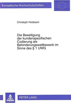 Die Beseitigung der kundenspezifischen Codierung als Behinderungswettbewerb im Sinne des § 1 UWG von Holzbach,  Christoph