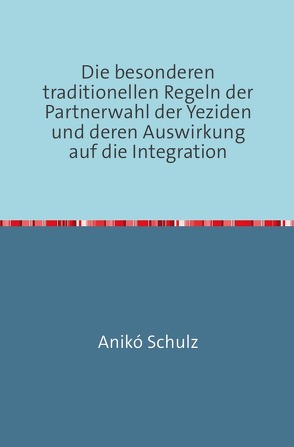 Die besonderen traditionellen Regeln der Partnerwahl der Yeziden und deren Auswirkung auf die Integration von Schulz,  Aniko