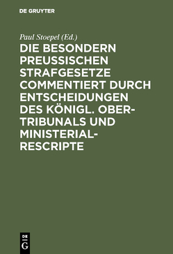 Die besondern Preussischen Strafgesetze commentiert durch Entscheidungen des Königl. Ober-Tribunals und Ministerial-Rescripte von Stoepel,  Paul