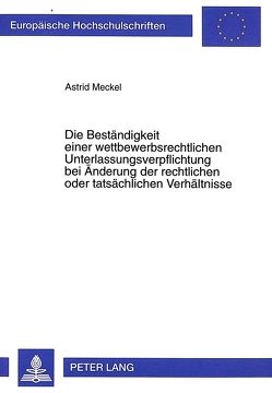 Die Beständigkeit einer wettbewerbsrechtlichen Unterlassungsverpflichtung bei Änderung der rechtlichen oder tatsächlichen Verhältnisse von Meckel,  Astrid