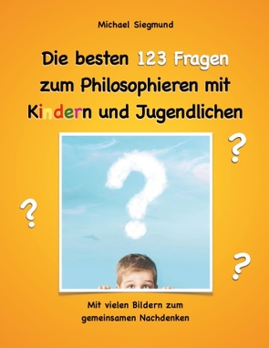 Die besten 123 Fragen zum Philosophieren mit Kindern und Jugendlichen von Siegmund,  Michael