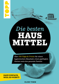 Die besten Hausmittel – Wohnen, Leben, Essen, Putzen. Ganz einfach, weil es wirkt! von Timm,  Elise