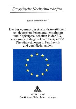 Die Besteuerung der Auslandsinvestitionen von deutschen Personenunternehmen und Kapitalgesellschaften in der EG, insbesondere dargestellt am Beispiel von Direktinvestitionen in Frankreich und den Niederlanden von Hertrich,  Eduard Peter