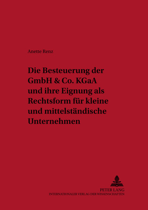 Die Besteuerung der GmbH & Co. KGaA und ihre Eignung als Rechtsform für kleine und mittelständische Unternehmen von Renz,  Anette