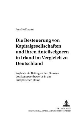 Die Besteuerung von Kapitalgesellschaften und ihren Anteilseignern in Irland im Vergleich zu Deutschland von Hoffmann,  Jens