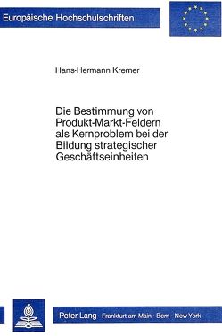 Die Bestimmung von Produkt-Markt-Feldern als Kernproblem bei der Bildung strategischer Geschäftseinheiten von Kremer,  Hans-Hermann