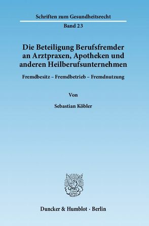 Die Beteiligung Berufsfremder an Arztpraxen, Apotheken und anderen Heilberufsunternehmen. von Köbler,  Sebastian