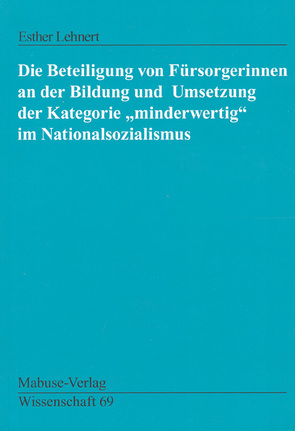 Die Beteiligung von Fürsorgerinnen an der Bildung und Umsetzung der Kategorie „minderwertig“ im Nationalsozialismus von Lehnert,  Esther