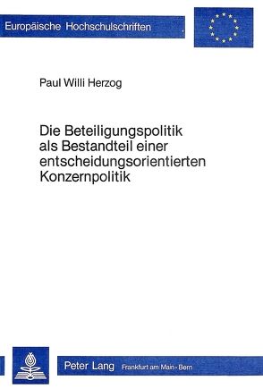Die Beteiligungspolitik als Bestandteil einer Entscheidungsorientierten Konzernpolitik von Herzog,  Paul Willi