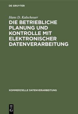 Die betriebliche Planung und Kontrolle mit elektronischer Datenverarbeitung von Kalscheuer,  Hans D.