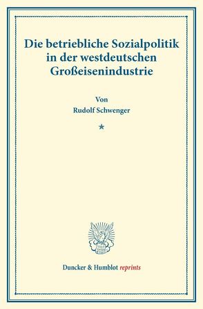 Die betriebliche Sozialpolitik in der westdeutschen Großeisenindustrie. von Briefs,  Goetz, Schwenger,  Rudolf