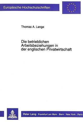 Die betrieblichen Arbeitsbeziehungen in der englischen Privatwirtschaft von Lange,  Thomas Alexander