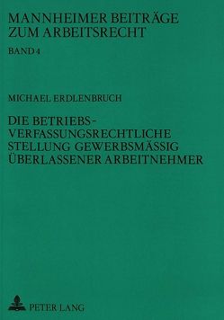 Die betriebsverfassungsrechtliche Stellung gewerbsmäßig überlassener Arbeitnehmer von Erdlenbruch,  Michael