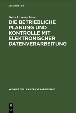 Die betriebliche Planung und Kontrolle mit elektronischer Datenverarbeitung von Kalscheuer,  Hans D.