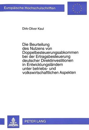 Die Beurteilung des Nutzens von Doppelbesteuerungsabkommen bei der Ertragsbesteuerung deutscher Direktinvestitionen in Entwicklungsländern unter betriebs- und volkswirtschaftlichen Aspekten von Kaul,  Dirk-Oliver