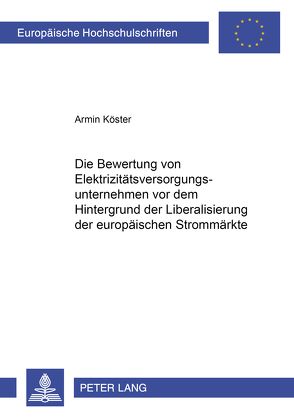 Die Bewertung von Elektrizitätsversorgungsunternehmen vor dem Hintergrund der Liberalisierung der europäischen Strommärkte von Köster,  Armin