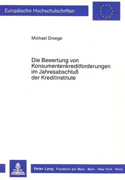 Die Bewertung von Konsumentenkreditforderungen im Jahresabschluss der Kreditinstitute von Droege,  Michael