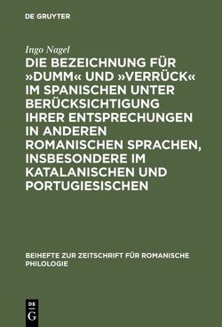 Die Bezeichnung für »dumm« und »verrück« im Spanischen unter Berücksichtigung ihrer Entsprechungen in anderen romanischen Sprachen, insbesondere im Katalanischen und Portugiesischen von Nagel,  Ingo