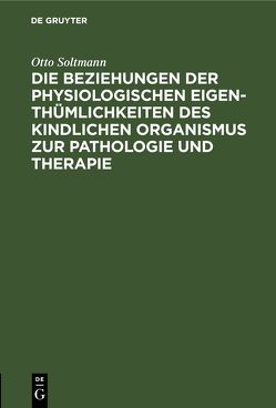 Die Beziehungen der physiologischen Eigenthümlichkeiten des kindlichen Organismus zur Pathologie und Therapie von Soltmann,  Otto
