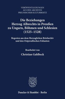 Die Beziehungen Herzog Albrechts in Preußen zu Ungarn, Böhmen und Schlesien (1525–1528). von Gahlbeck,  Christian