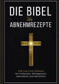 Die Bibel der Abnehmrezepte – 250 Low Carb Rezepte für Frühstück, Mittagessen, Abendbrot und Nachtisch von Bibel,  Low Carb