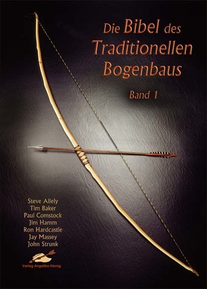 Die Bibel des traditionellen Bogenbaus / Die Bibel des traditionellen Bogenbaus, Band 1 von Allely,  Steve, Baker,  Tim, Comstock,  Paul, Hamm,  Jim, Hardcastle,  Ron, Massey,  Jay, Strunk,  John