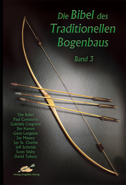 Die Bibel des traditionellen Bogenbaus / Die Bibel des traditionellen Bogenbaus, Band 3 von Baker,  Tim, Comstock,  Paul, Cosgrove,  Gabriela, Hamm,  Jim, Langston,  Gene, Massey,  Jay, Schmidt,  Jeff, Silsby,  Scott, St. Charles,  Jay, Tukura,  David