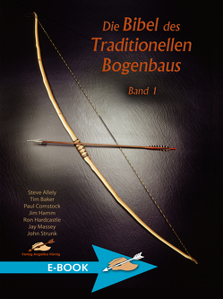 Die Bibel des traditionellen Bogenbaus / Die Bibel des traditionellen Bogenbaus, Band 1 von Allely,  Steve, Baker,  Tim, Comstock,  Paul, Hamm,  Jim, Hardcastle,  Ron, Massey,  Jay, Strunk,  John