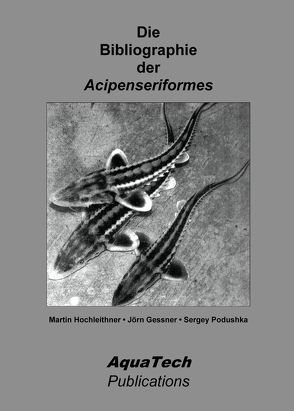 Die Bibliographie der Acipenseriformes von Gessner,  Jörn, Hochleithner,  Martin, Podushka,  Sergey
