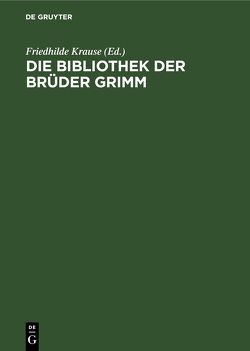 Die Bibliothek der Brüder Grimm von Denecke,  Ludwig, Krause,  Friedhilde, Teitge,  Irmgard