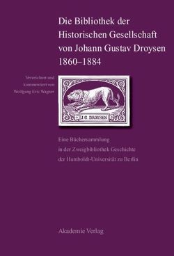 Die Bibliothek der Historischen Gesellschaft von Johann Gustav Droysen 1860-1884 von Wagner,  Wolfgang Eric