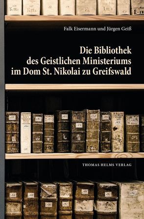 Die Bibliothek des Geistlichen Ministeriums im Dom St. Nikolai zu Greifswald von Eisermann,  Falk, Geiß,  Jürgen