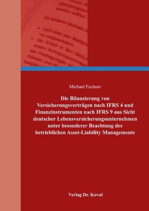 Die Bilanzierung von Versicherungsverträgen nach IFRS 4 und Finanzinstrumenten nach IFRS 9 aus Sicht deutscher Lebensversicherungsunternehmen unter besonderer Beachtung des betrieblichen Asset-Liability Managements von Fechner,  Michael