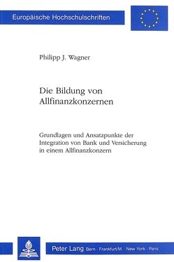 Die Bildung von Allfinanzkonzernen von Wagner,  Philipp J.