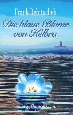 Die Blaue Blume von Kelbra von Rebitschek,  Frank