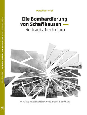 Die Bombardierung von Schaffhausen von Wipf,  Dr. Matthias
