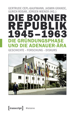 Die Bonner Republik 1945-1963 – Die Gründungsphase und die Adenauer-Ära von Cepl-Kaufmann,  Gertrude, Grande,  Jasmin, Rosar,  Ulrich, Wiener,  Jürgen