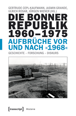 Die Bonner Republik 1960-1975 – Aufbrüche vor und nach »1968« von Cepl-Kaufmann,  Gertrude, Grande,  Jasmin, Rosar,  Ulrich, Wiener,  Jürgen