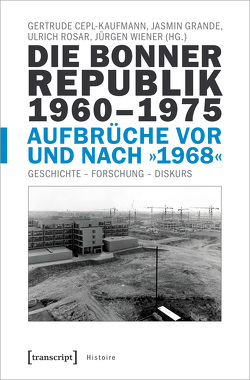 Die Bonner Republik 1960-1975 – Aufbrüche vor und nach »1968« von Cepl-Kaufmann,  Gertrude, Grande,  Jasmin, Rosar,  Ulrich, Wiener,  Jürgen