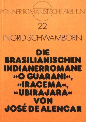 Die brasilianischen Indianerromane O Guarani, Iracema, Ubirajara von José de Alencar von Schwamborn,  Ingrid