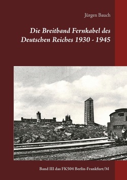 Die Breitband Fernkabel des Deutschen Reiches 1930 – 1945 von Bauch,  Jürgen