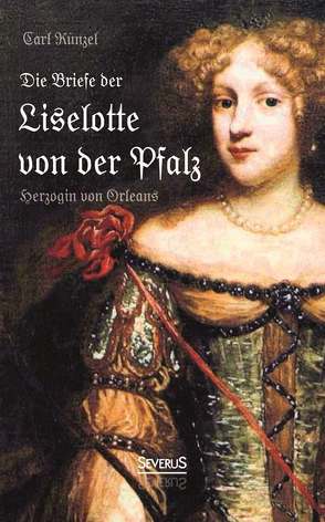 Die Briefe der Liselotte von der Pfalz, Herzogin von Orleans von Künzel,  Carl