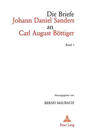 Die Briefe Johann Daniel Sanders an Carl August Böttiger. Bd. 3 von Maurach,  Bernd