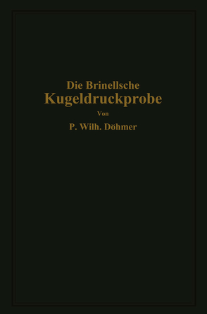 Die Brinellsche Kugeldruckprobe und ihre praktische Anwendung bei der Werkstoffprüfung in Industriebetrieben von Döhmer,  P.Wilhelm