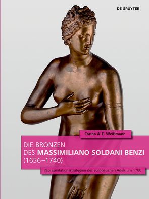 Die Bronzen des Massimiliano Soldani Benzi (1656–1740) von Weißmann,  Carina A. E.