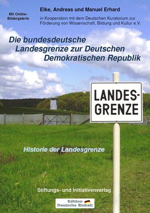 Die bundesdeutsche Landesgrenze zur Deutschen Demokratischen Republik – Historie der Landesgrenze von Erhard,  Andreas, Erhard,  Elke, Erhard,  Manuel