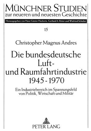 Die bundesdeutsche Luft- und Raumfahrtindustrie 1945-1970 von Andres,  Christopher