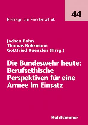 Die Bundeswehr heute: Berufsethische Perspektiven für eine Armee im Einsatz von Bohn,  Jochen, Bohrmann,  Thomas, Küenzlen,  Gottfried