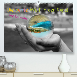 Die bunte Welt in der Kugel – neue Blickwinkel (Premium, hochwertiger DIN A2 Wandkalender 2023, Kunstdruck in Hochglanz) von Stark-Hahn,  Ilona